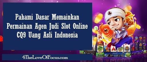 Pahami Dasar Memainkan Permainan Agen Judi Slot Online CQ9 Uang Asli Indonesia